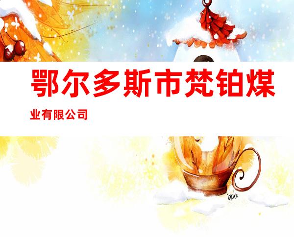 鄂尔多斯市梵铂煤业有限公司